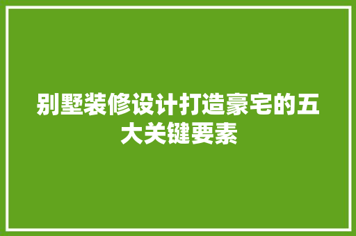 别墅装修设计打造豪宅的五大关键要素