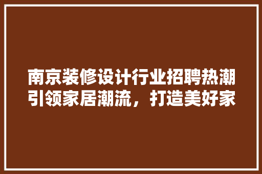 南京装修设计行业招聘热潮引领家居潮流，打造美好家园
