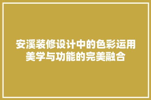 安溪装修设计中的色彩运用美学与功能的完美融合