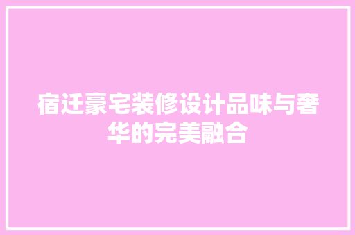 宿迁豪宅装修设计品味与奢华的完美融合