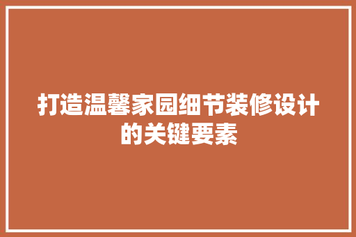 打造温馨家园细节装修设计的关键要素
