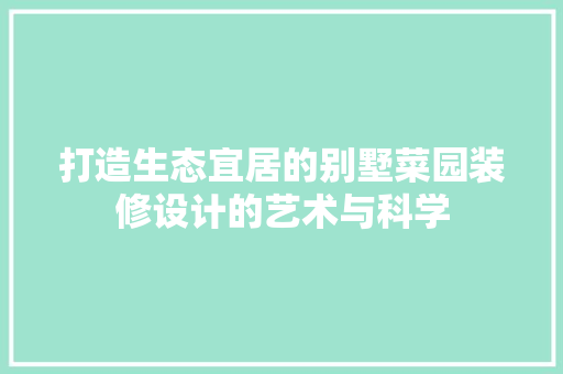打造生态宜居的别墅菜园装修设计的艺术与科学