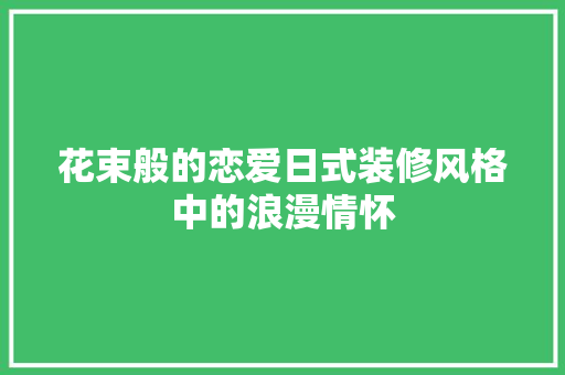 花束般的恋爱日式装修风格中的浪漫情怀