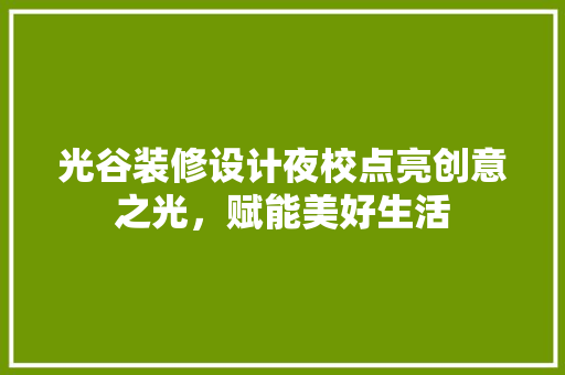 光谷装修设计夜校点亮创意之光，赋能美好生活