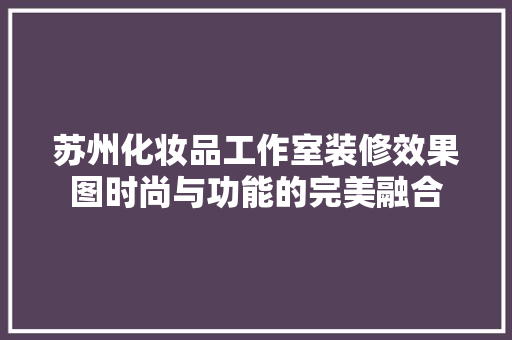 苏州化妆品工作室装修效果图时尚与功能的完美融合