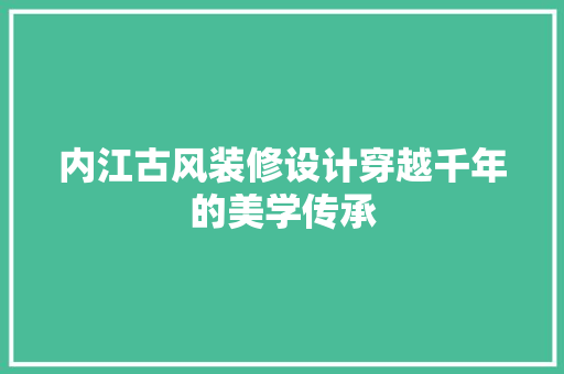 内江古风装修设计穿越千年的美学传承