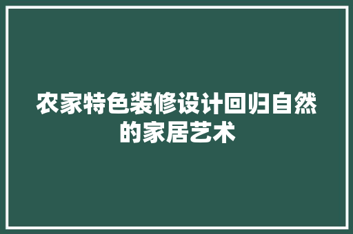农家特色装修设计回归自然的家居艺术