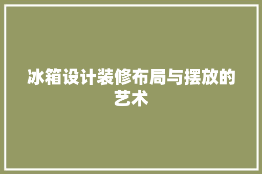 冰箱设计装修布局与摆放的艺术