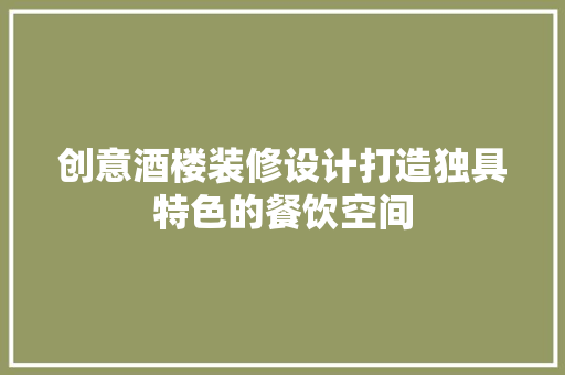 创意酒楼装修设计打造独具特色的餐饮空间