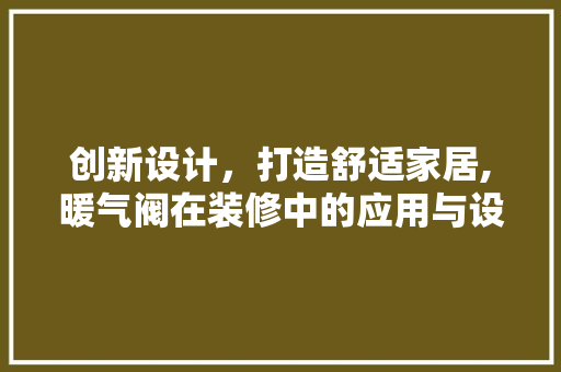 创新设计，打造舒适家居,暖气阀在装修中的应用与设计