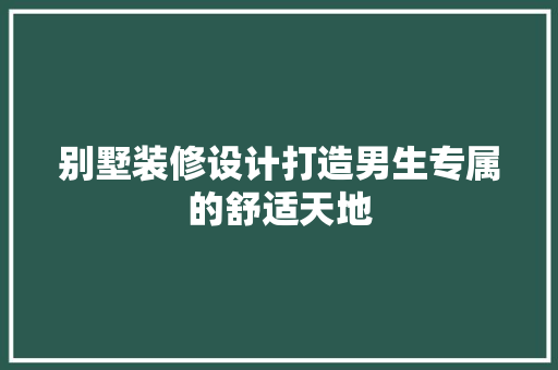 别墅装修设计打造男生专属的舒适天地