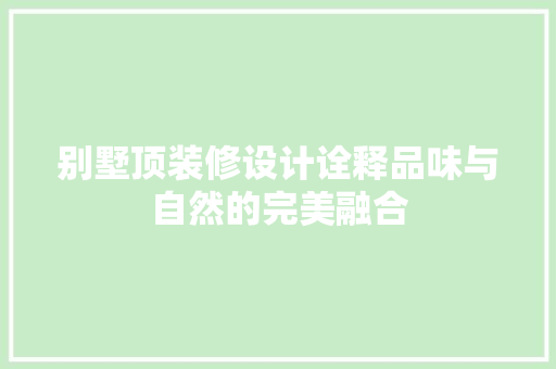 别墅顶装修设计诠释品味与自然的完美融合