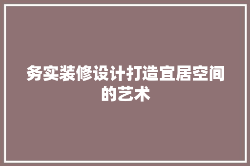 务实装修设计打造宜居空间的艺术