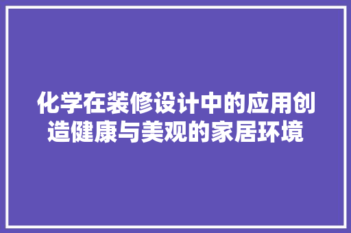 化学在装修设计中的应用创造健康与美观的家居环境