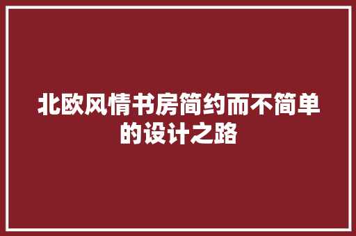 北欧风情书房简约而不简单的设计之路