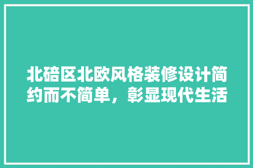 北碚区北欧风格装修设计简约而不简单，彰显现代生活美学