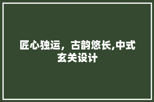 匠心独运，古韵悠长,中式玄关设计