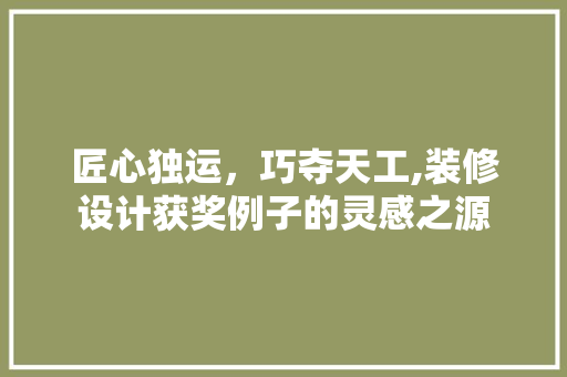 匠心独运，巧夺天工,装修设计获奖例子的灵感之源  第1张
