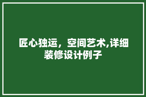 匠心独运，空间艺术,详细装修设计例子