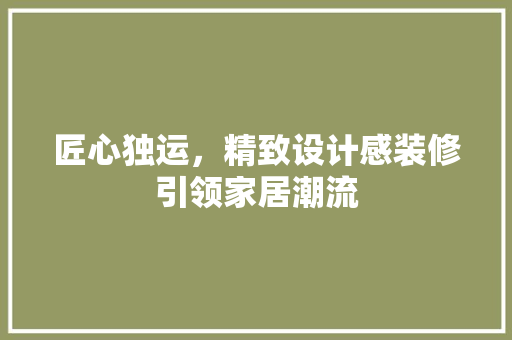 匠心独运，精致设计感装修引领家居潮流