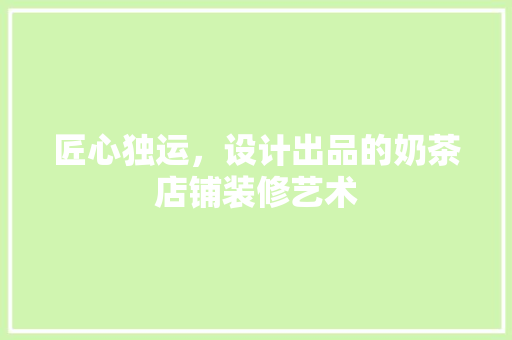 匠心独运，设计出品的奶茶店铺装修艺术