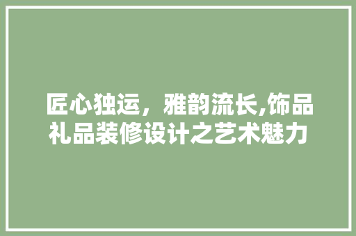 匠心独运，雅韵流长,饰品礼品装修设计之艺术魅力