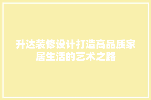 升达装修设计打造高品质家居生活的艺术之路