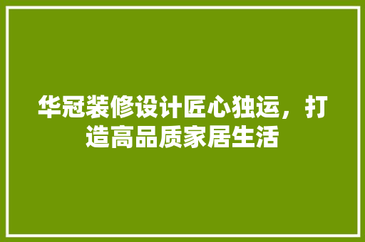 华冠装修设计匠心独运，打造高品质家居生活