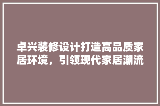 卓兴装修设计打造高品质家居环境，引领现代家居潮流