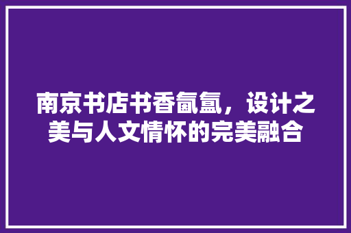 南京书店书香氤氲，设计之美与人文情怀的完美融合