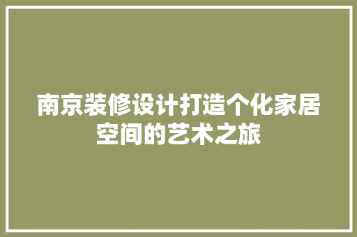 南京装修设计打造个化家居空间的艺术之旅