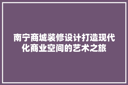 南宁商城装修设计打造现代化商业空间的艺术之旅