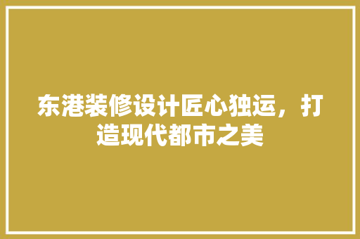 东港装修设计匠心独运，打造现代都市之美