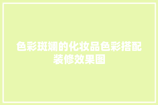 色彩斑斓的化妆品色彩搭配装修效果图