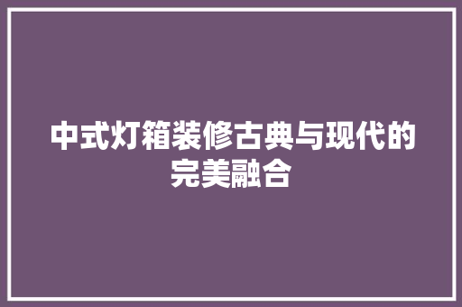 中式灯箱装修古典与现代的完美融合