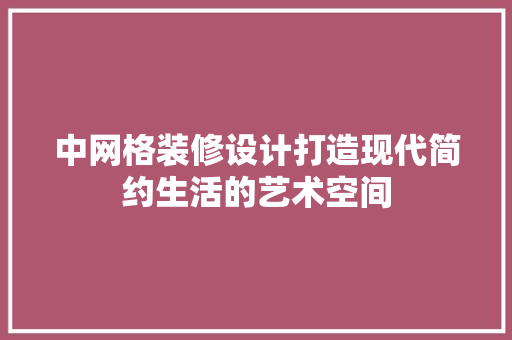 中网格装修设计打造现代简约生活的艺术空间