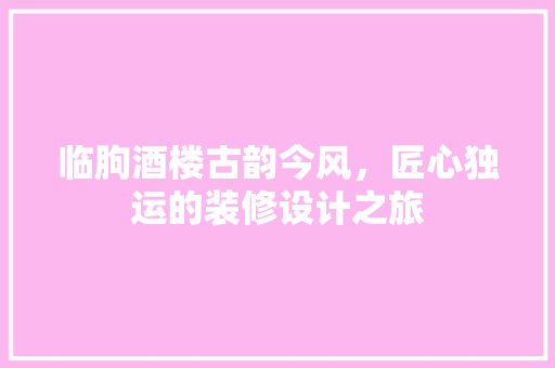 临朐酒楼古韵今风，匠心独运的装修设计之旅