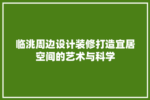 临洮周边设计装修打造宜居空间的艺术与科学
