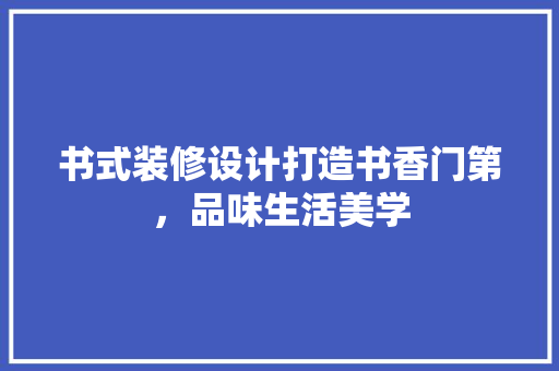 书式装修设计打造书香门第，品味生活美学