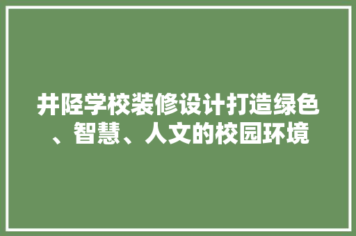 井陉学校装修设计打造绿色、智慧、人文的校园环境