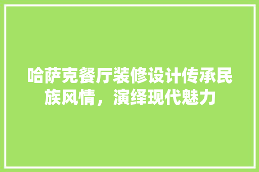 哈萨克餐厅装修设计传承民族风情，演绎现代魅力