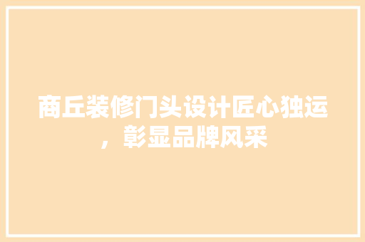 商丘装修门头设计匠心独运，彰显品牌风采