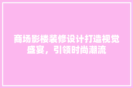 商场影楼装修设计打造视觉盛宴，引领时尚潮流