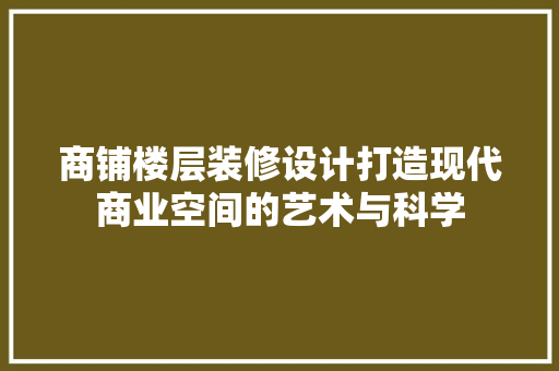 商铺楼层装修设计打造现代商业空间的艺术与科学
