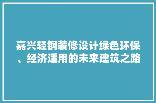 嘉兴轻钢装修设计绿色环保、经济适用的未来建筑之路