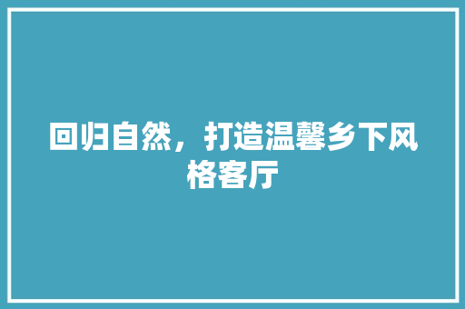 回归自然，打造温馨乡下风格客厅