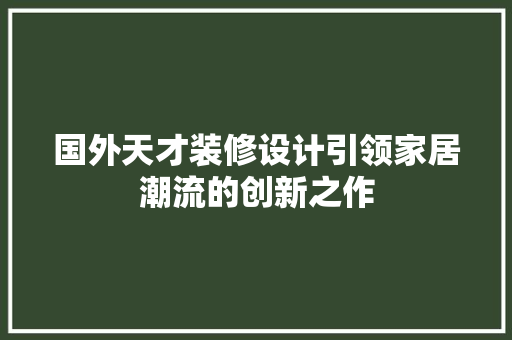 国外天才装修设计引领家居潮流的创新之作