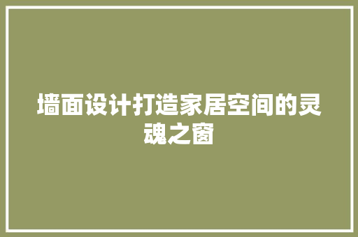 墙面设计打造家居空间的灵魂之窗