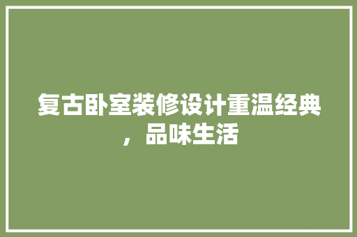 复古卧室装修设计重温经典，品味生活