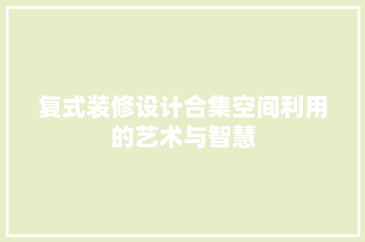 复式装修设计合集空间利用的艺术与智慧